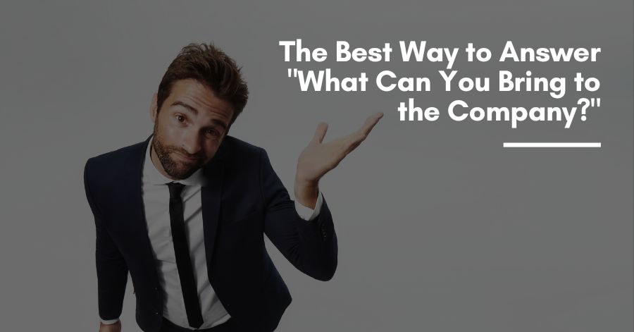 What Can You Bring To The Company The Best Way To Answer